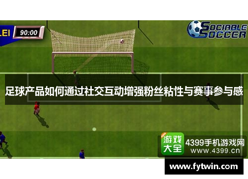 足球产品如何通过社交互动增强粉丝粘性与赛事参与感